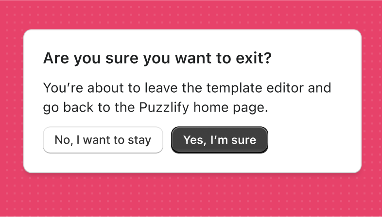 A modal with the title "Are you sure you want to exit?" and text "You're about to leave the template editor and go back to the Puzzlify home page.". The modal has a secondary button with the label "No, I want to stay" and a primary button with the label "Yes, I"m sure".